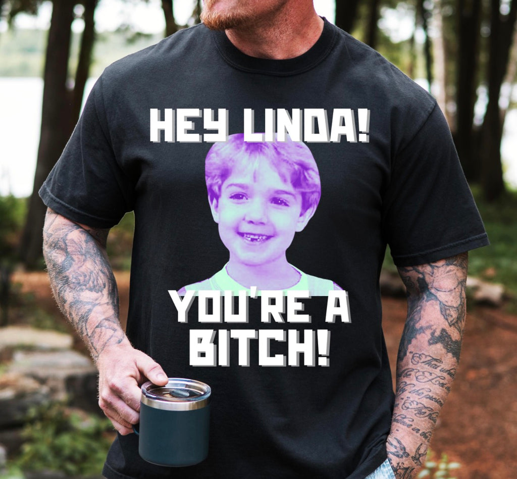 Hey Linda You’re A Bitch Tshirt