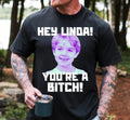 Hey Linda You’re A Bitch Tshirt