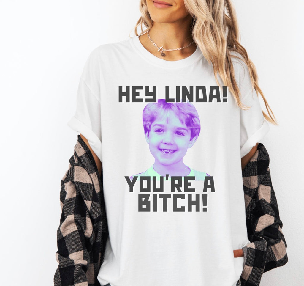 Hey Linda You’re A Bitch Tshirt