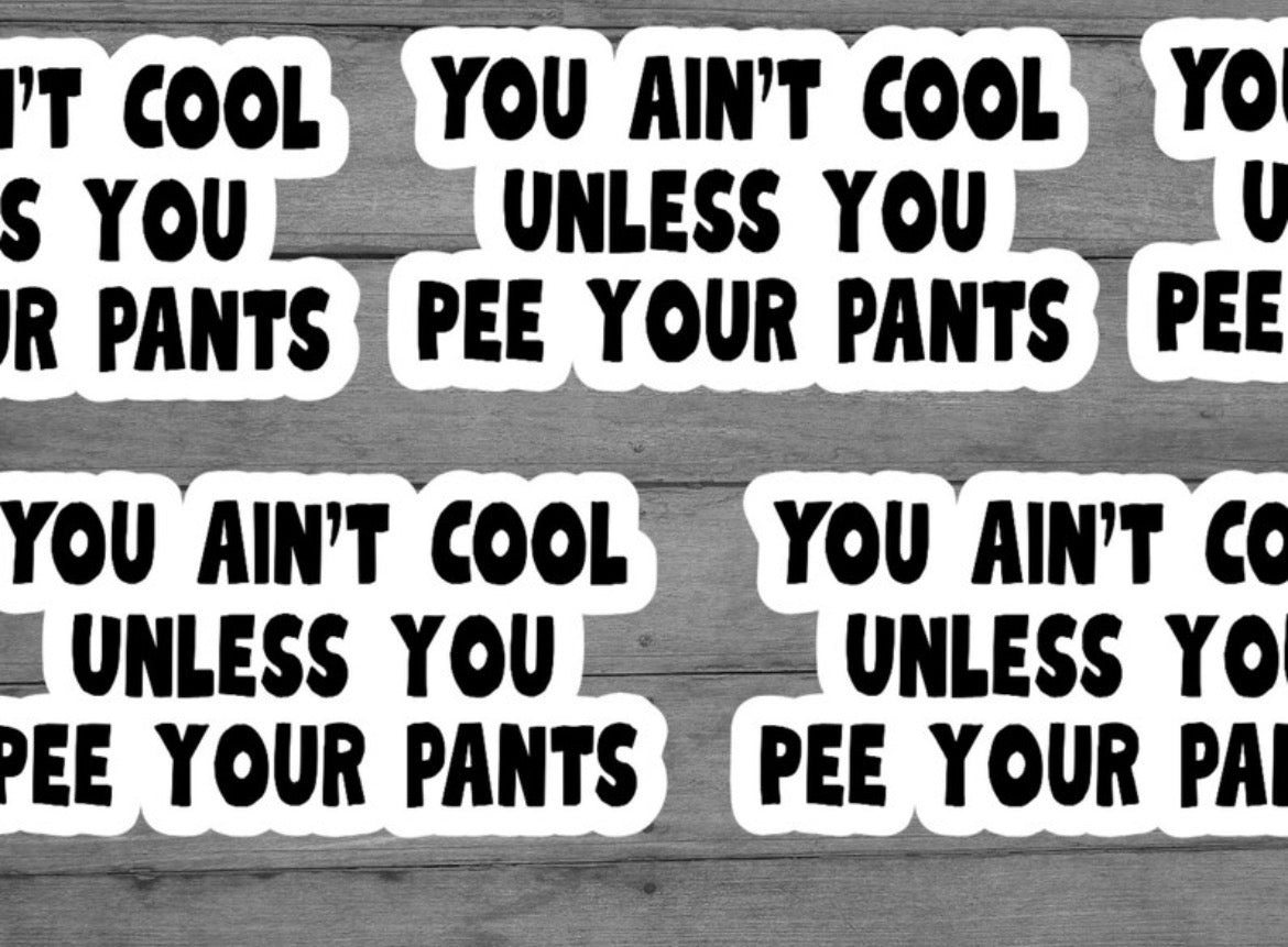 You Ain’t Cool Unless You Pee Your Pants Vinyl Sticker
