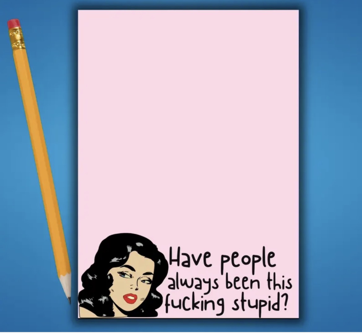 Have People Always Been This Fucking Stupid? Notepad